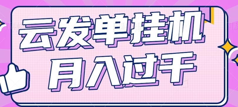 云发单挂机赚钱项目，零成本零门槛，新手躺平也能月入过千！-梦清网创