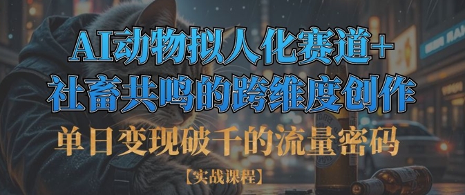 单日变现破千的流量密码，AI动物拟人化赛道+社畜共鸣的跨维度创作-梦清网创