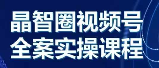 晶姐说直播·视频号全案实操课，从0-1全流程-梦清网创
