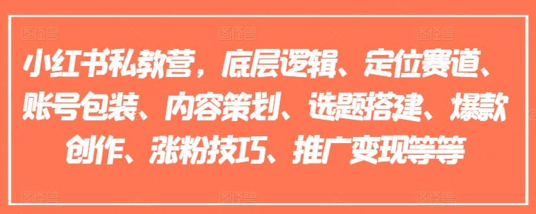 小红书私教营，底层逻辑、定位赛道、账号包装、内容策划、选题搭建、爆款创作、涨粉技巧、推广变现等等-梦清网创