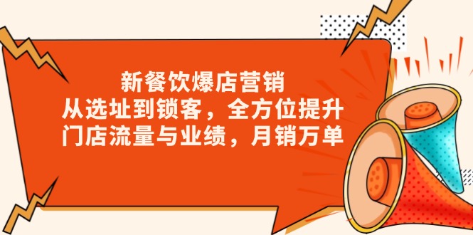 新 餐饮爆店营销，从选址到锁客，全方位提升门店流量与业绩，月销万单-梦清网创