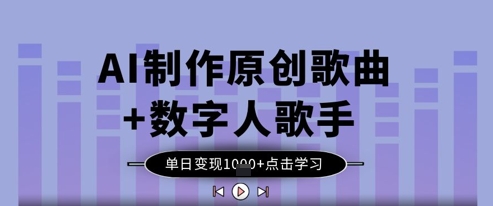 AI制作原创歌曲+数字人歌手，单日变现1k-梦清网创