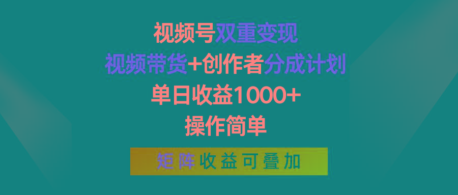 视频号双重变现，视频带货+创作者分成计划 , 单日收益1000+，操作简单，矩阵收益叠加-梦清网创
