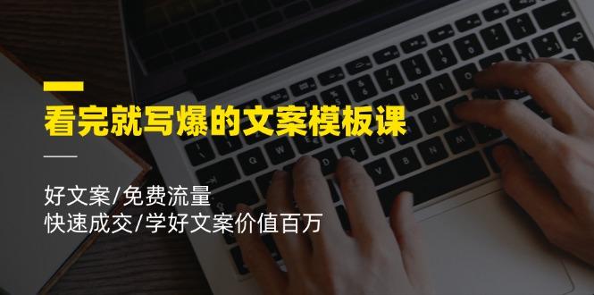 看完就 写爆的文案模板课，好文案/免费流量/快速成交/学好文案价值百万-梦清网创