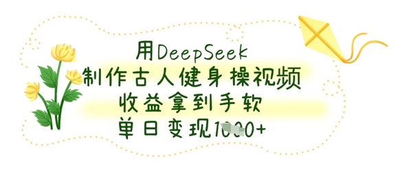 用DeepSeek制作古人健身操视频，收益拿到手软，单日变现数张-梦清网创