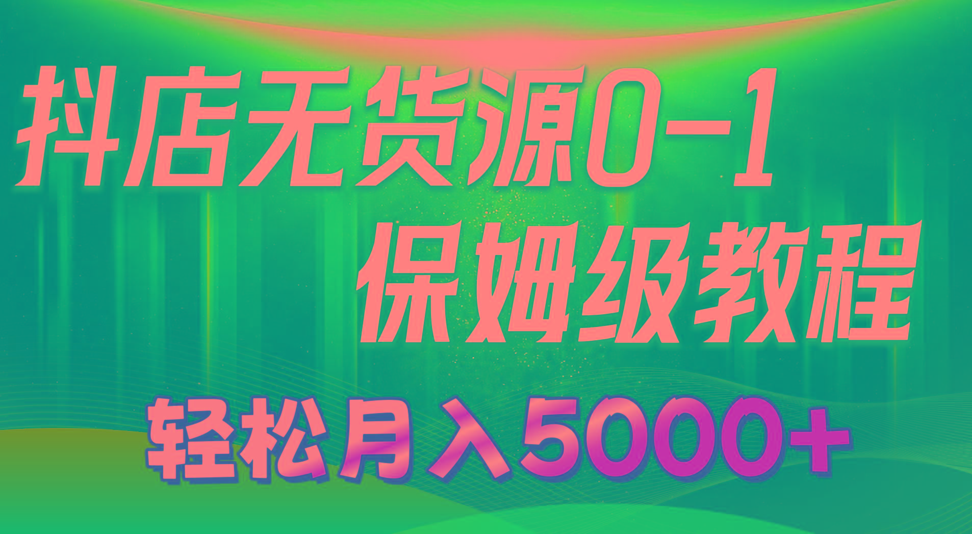 抖店无货源0到1详细实操教程：轻松月入5000+(7节-梦清网创