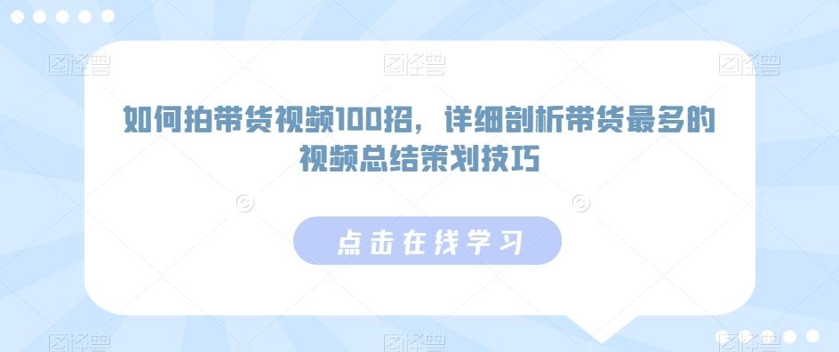 如何拍带货视频100招，详细剖析带货最多的视频总结策划技巧-梦清网创