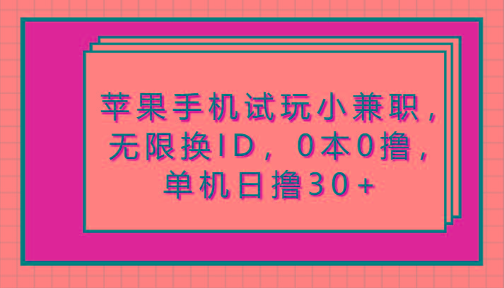 苹果手机试玩小兼职，无限换ID，0本0撸，单机日撸30+-梦清网创