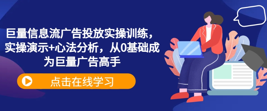 巨量信息流广告投放实操训练，实操演示+心法分析，从0基础成为巨量广告高手-梦清网创