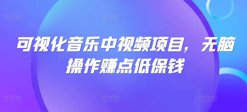 可视化音乐中视频项目，无脑操作赚点低保钱-梦清网创