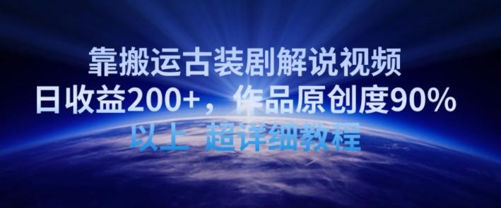 靠搬运古装剧解说视频，日收益200+，作品原创度90%以上，超详细教程【揭秘】-梦清网创