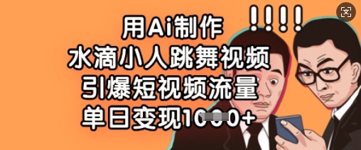 用Ai制作水滴小人跳舞视频，引爆短视频流量，单日变现数张-梦清网创
