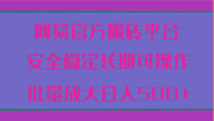 网易官方搬砖平台 安全稳定长期可操作 批量放大日入500+-梦清网创