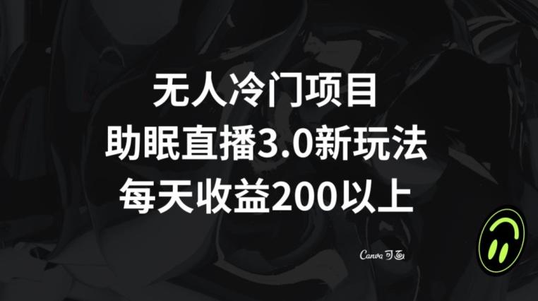 无人冷门项目，助眠直播3.0玩法，每天收益200+【揭秘】-梦清网创