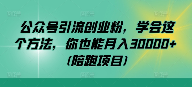 公众号引流创业粉，学会这个方法，你也能月入30000+ (陪跑项目)-梦清网创