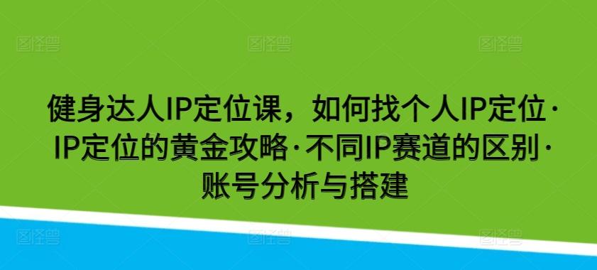 健身达人IP定位课，如何找个人IP定位·IP定位的黄金攻略·不同IP赛道的区别·账号分析与搭建-梦清网创
