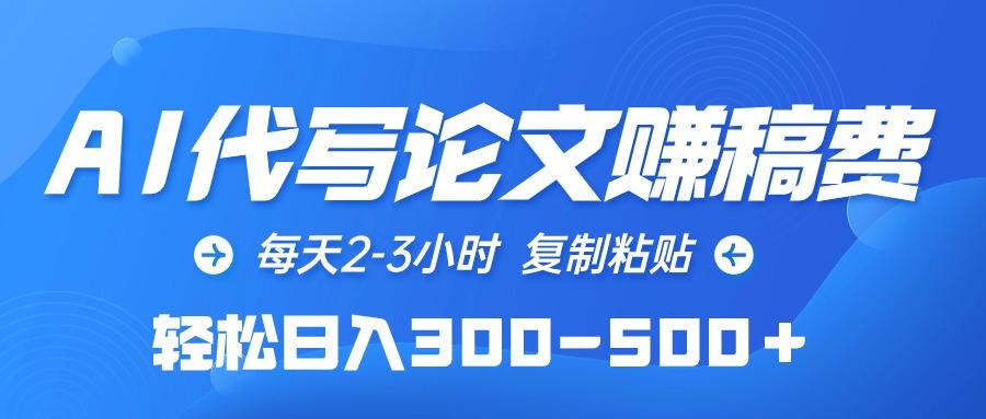 (10042期)AI代写论文赚稿费，每天2-3小时，复制粘贴，轻松日入300-500＋-梦清网创