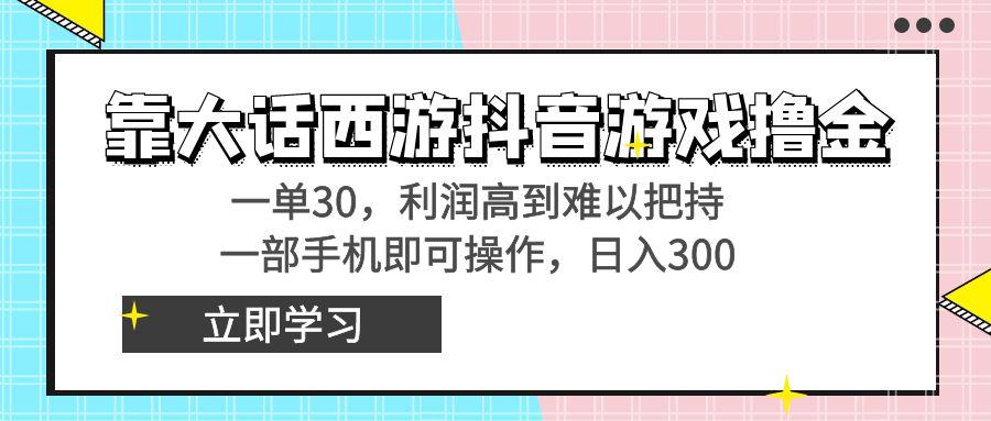 靠大话西游抖音游戏撸金，一单30，利润高到难以把持，一部手机即可操作…-梦清网创