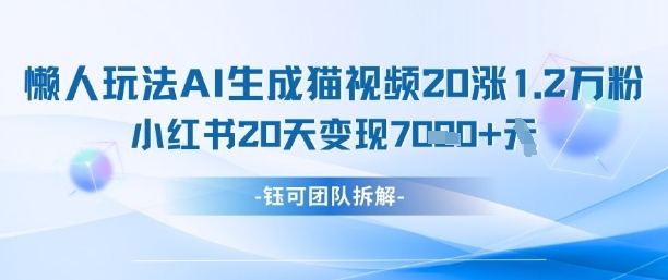 懒人玩法AI生成猫咪图片视频，20涨1.2W万粉，小红书商单20天变现7k-梦清网创