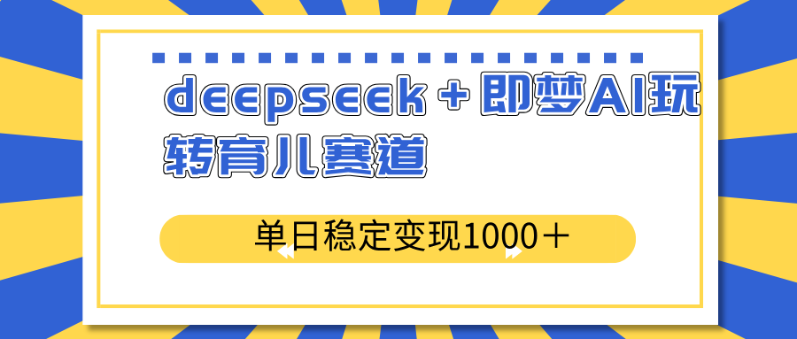 deepseek＋即梦AI玩转育儿赛道，单日稳定变现1000＋育儿赛道-梦清网创