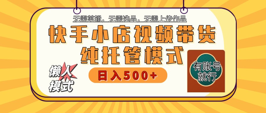 快手小店托管带货 2025新风口 批量自动剪辑爆款 月入5000+ 上不封顶-梦清网创