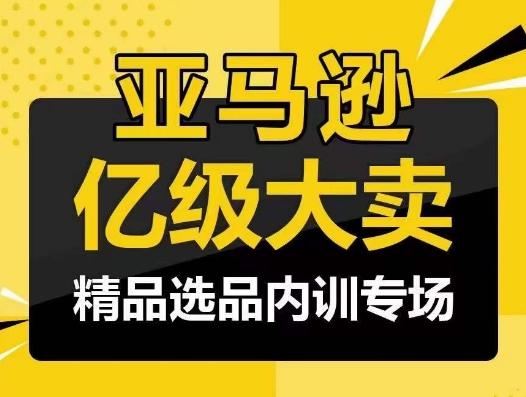 亚马逊亿级大卖-精品选品内训专场，亿级卖家分享选品成功之道-梦清网创