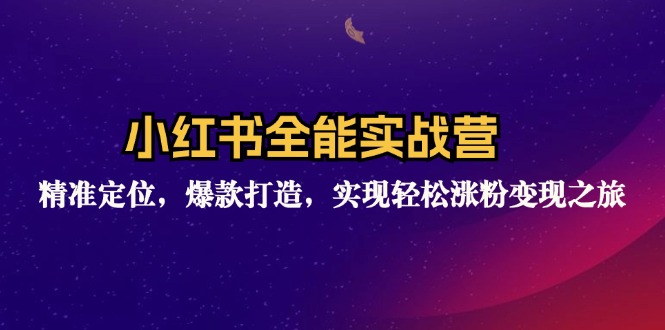 小红书全能实战营：精准定位，爆款打造，实现轻松涨粉变现之旅-梦清网创