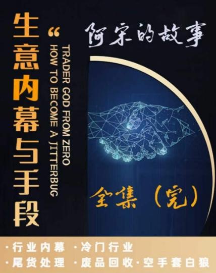 阿宋的故事·生意内幕与手段，行业内幕 冷门行业 尾货处理 废品回收 空手套白狼-梦清网创