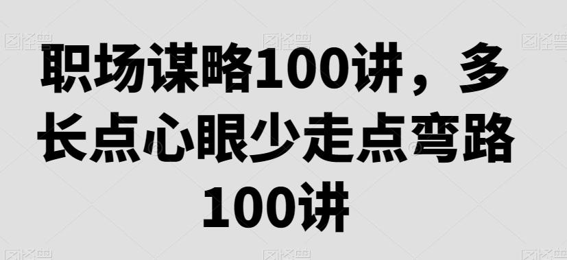 职场谋略100讲，多长点心眼少走点弯路-梦清网创