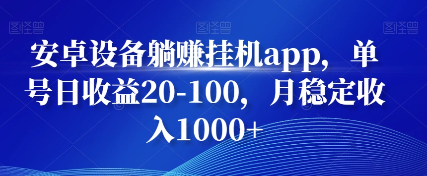 安卓设备躺赚挂机app，单号日收益20-100，月稳定收入1000+-梦清网创