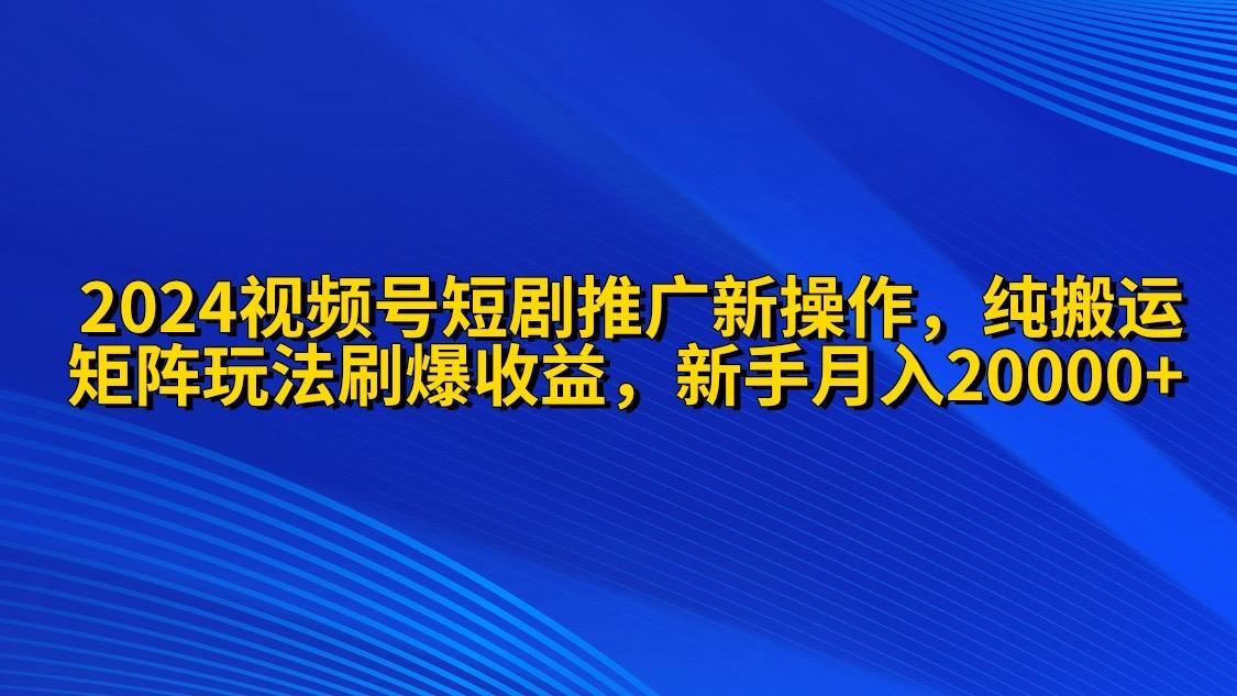 (9916期)2024视频号短剧推广新操作 纯搬运+矩阵连爆打法刷爆流量分成 小白月入20000-梦清网创