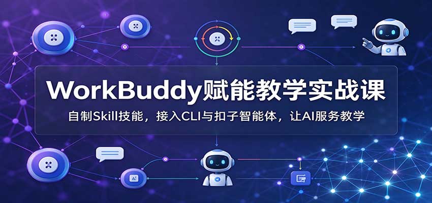 WorkBuddy赋能教学实战课:自制Skill技能,接入CLI与扣子智能体,让AI服务教学-梦清研习社