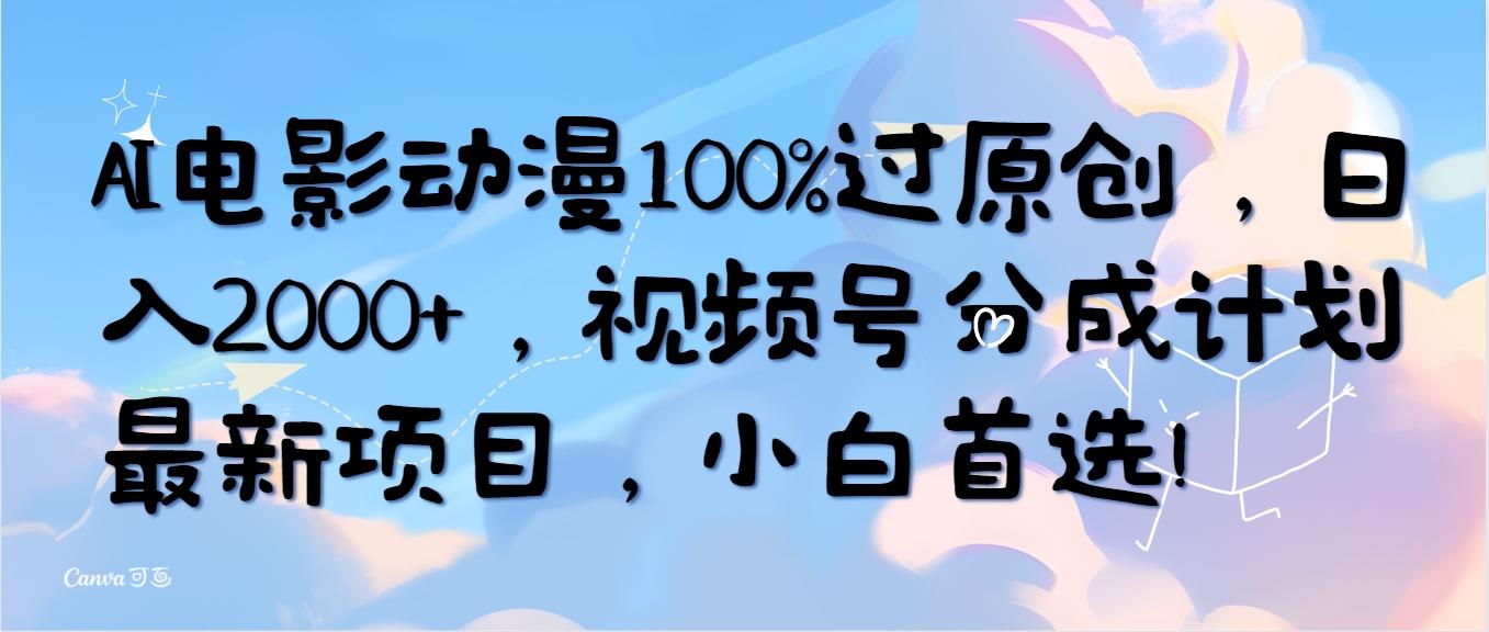 (10052期)AI电影动漫100%过原创，日入2000+，视频号分成计划最新项目，小白首选！-梦清网创
