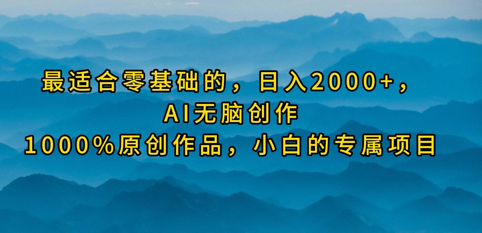 (9866期)最适合零基础的，日入2000+，AI无脑创作，100%原创作品，小白的专属项目-梦清网创