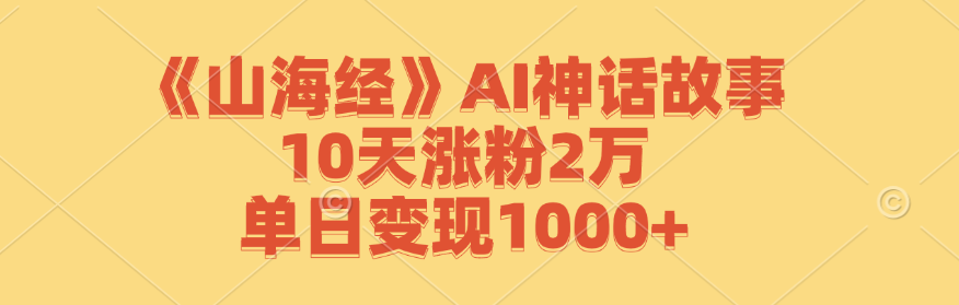 《山海经》AI神话故事，10天涨粉2万，单日变现1000+-梦清网创