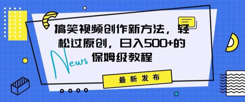 搞笑视频创作秘籍：掌握新技巧，轻松实现原创，日赚500+的全方位保姆教程【揭秘】-梦清网创