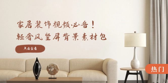 家居装饰视频必备！轻奢风竖屏背景素材包，含清晰、中间虚化、全屏虚化-梦清网创