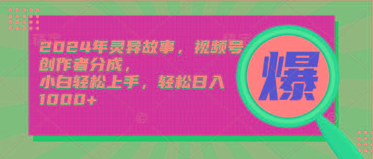 (9833期)2024年灵异故事，视频号创作者分成，小白轻松上手，轻松日入1000+-梦清网创