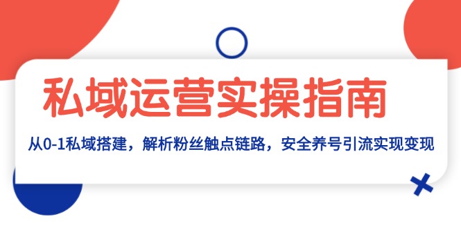 私域运营实操指南：从0-1私域搭建，解析粉丝触点链路，安全养号引流变现-梦清网创