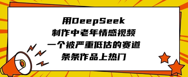用DeepSeek制作中老年情感视频，一个被严重低估的赛道，条条作品上热门-梦清网创