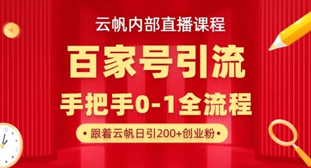 【云帆内部直播课】百家号高效引流 ，单号单日引300+精准创业粉，一分钟一条原创素材，引爆你的私域流量-梦清网创