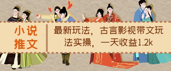 小说推文最新玩法，古言影视带文玩法实操，一天收益1.2k-梦清网创