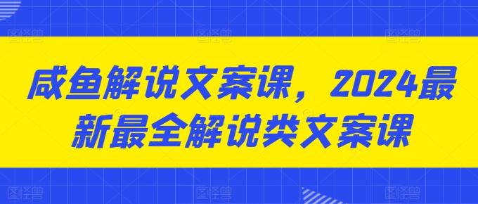 咸鱼解说文案课，2024最新最全解说类文案课-梦清网创