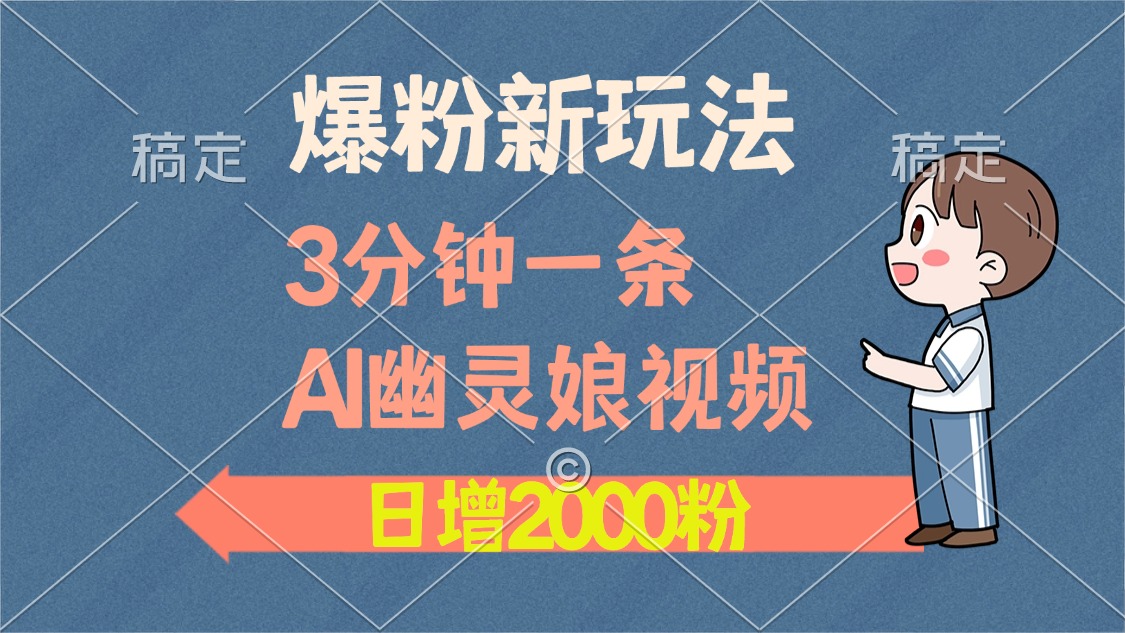 爆粉新玩法，3分钟一条AI幽灵娘视频，日涨2000粉丝，多种变现方式-梦清网创