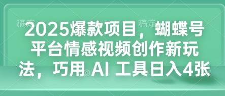 2025爆款项目，蝴蝶号平台情感视频创作新玩法，巧用 AI 工具日入4张-梦清网创