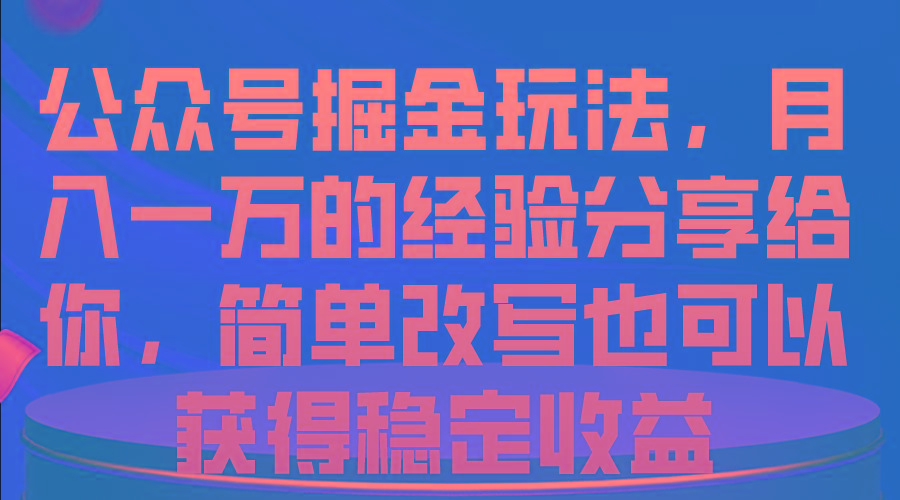 公众号掘金玩法，月入一万的经验分享给你，简单改写也可以获得稳定收益-梦清网创