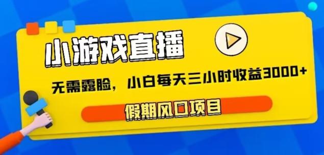 小游戏直播，假期风口项目，无需露脸，小白每天三小时，到账3000+-梦清网创