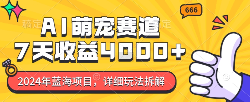 2024年蓝海项目，AI萌宠赛道，7天收益4k，详细玩法拆解-梦清网创