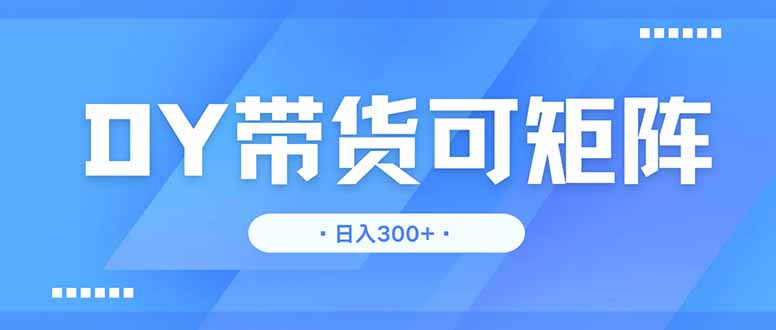 DY带货，日入300＋矩阵无上限-梦清网创