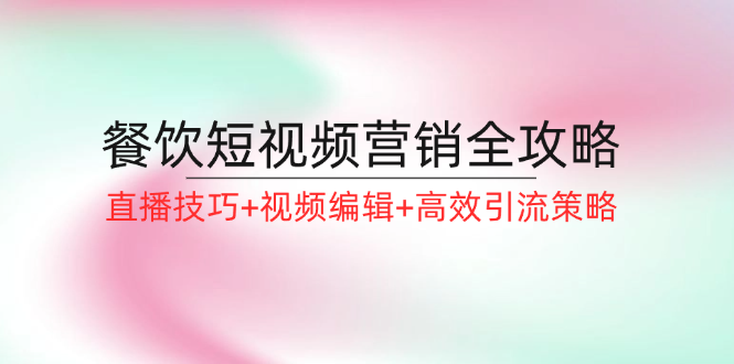 餐饮短视频营销全攻略：直播技巧+视频编辑+高效引流策略-梦清网创